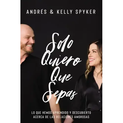 Solo Quiero Que Sepas: Lo Que Hemos Aprendido Y Descubierto Acerca de Las Relaciones Amorosas