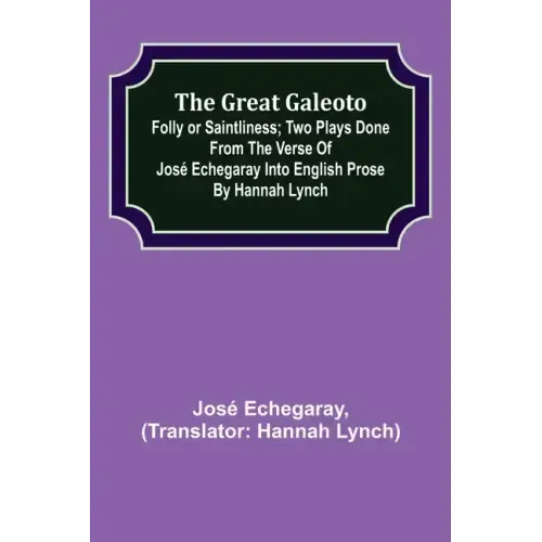 The great Galeoto; Folly or saintliness; Two plays done from the verse of José Echegaray into English prose by Hannah Lynch