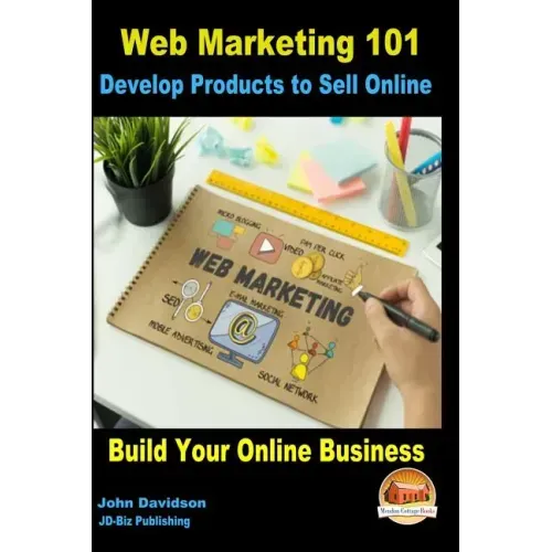 Web Marketing 101 Develop Products to Sell Online: Build Your Online Business