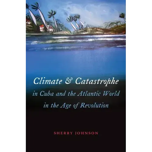 Climate and Catastrophe in Cuba and the Atlantic World in the Age of Revolution