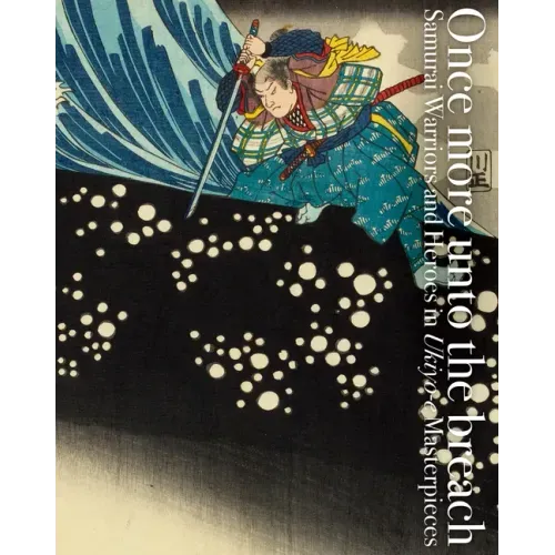 Once More Unto the Breach: Samurai Warriors and Heroes in Ukiyo-E Masterpieces