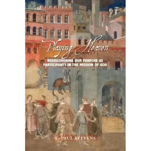 Playing Heaven: Rediscovering Our Purpose as Participants in the Mission of God