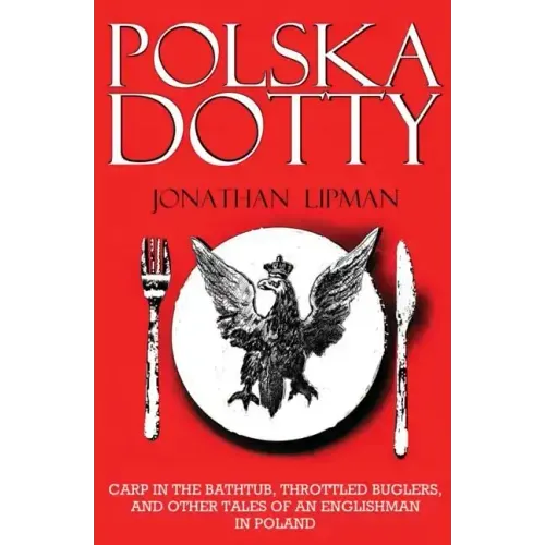 Polska Dotty: Carp in the Bathtub, Throttled Buglers, and Other Tales of an Englishman in Poland