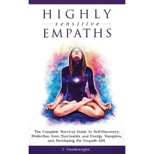 Highly Sensitive Empaths: The Complete Survival Guide to Self-Discovery, Protection from Narcissists and Energy Vampires, and Developing the Empath Gi