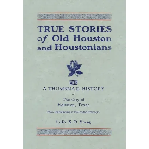 True Stories of Old Houston & Houstonians, with a Thumbnail History of Houston