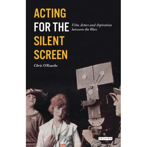 Acting for the Silent Screen: Film Actors and Aspiration Between the Wars