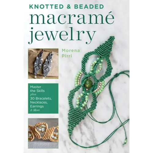 Knotted and Beaded Macrame Jewelry: Master the Skills Plus 30 Bracelets, Necklaces, Earrings & More