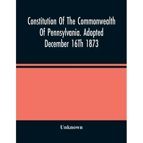 Constitution Of The Commonwealth Of Pennsylvania. Adopted December 16Th 1873