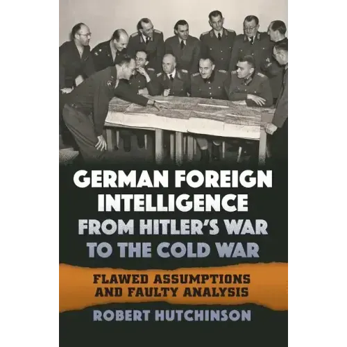 German Foreign Intelligence from Hitler's War to the Cold War: Flawed Assumptions and Faulty Analysis