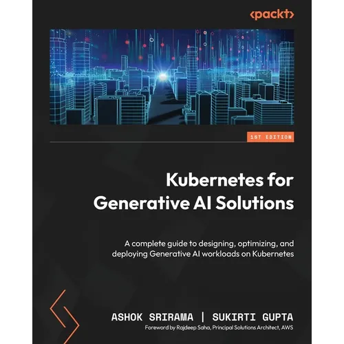 Kubernetes for Generative AI Solutions: A complete guide to designing, optimizing, and deploying Generative AI workloads on Kubernetes