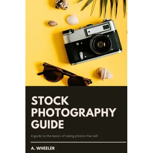 Stock Photography Guide: A guide to the basics of taking photos that sell