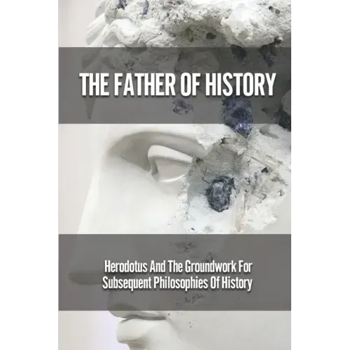 The Father Of History: Herodotus And The Groundwork For Subsequent Philosophies Of History: Analytical Philosophy Of History