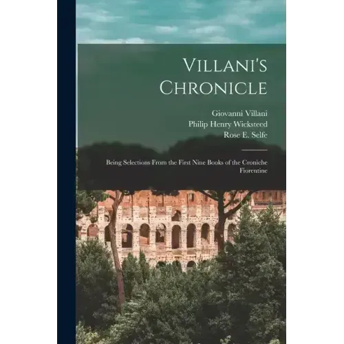 Villani's Chronicle: Being Selections From the First Nine Books of the Croniche Fiorentine