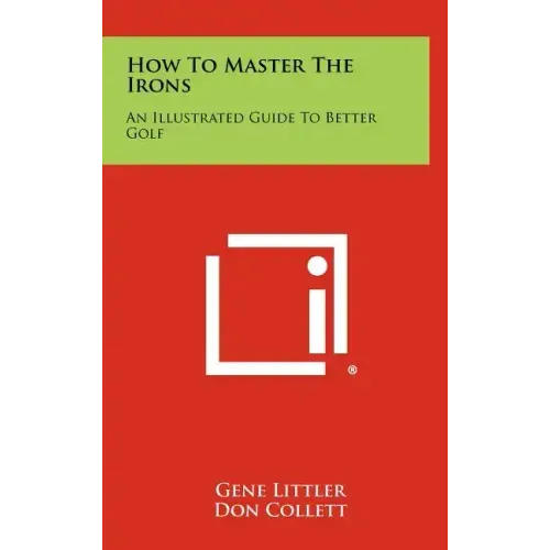 How To Master The Irons: An Illustrated Guide To Better Golf