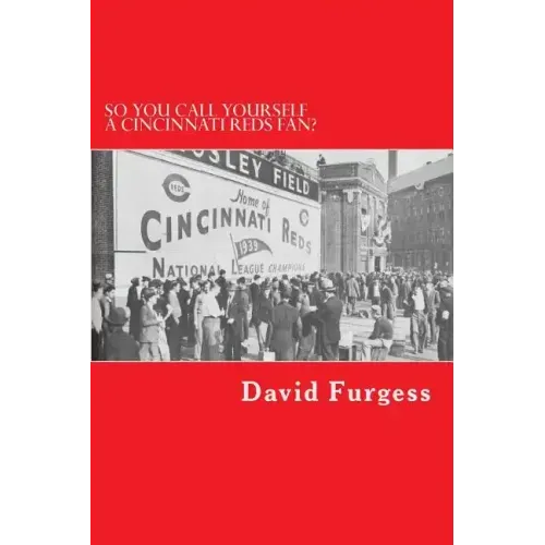 So You Call Yourself A Cincinnati Reds Fan?: The Ultimate Cincinnati Reds Trivia Book
