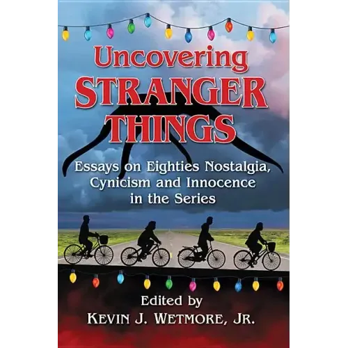 Uncovering Stranger Things: Essays on Eighties Nostalgia, Cynicism and Innocence in the Series