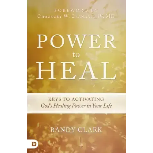 Power to Heal: Keys to Activating God's Healing Power in Your Life