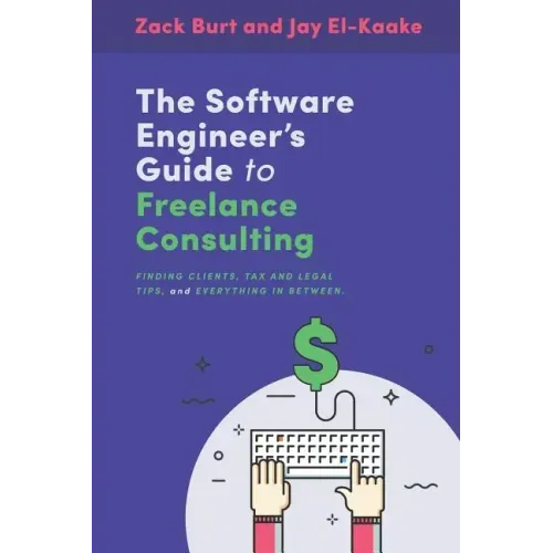 The Software Engineer's Guide to Freelance Consulting: The new book that encompasses finding and maintaining clients as a software developer, tax and