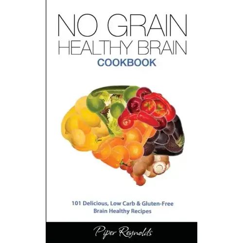No Grain - Healthy Brain Cookbook: 101 Delicious, Low Carb & Gluten-Free Brain Healthy Recipes