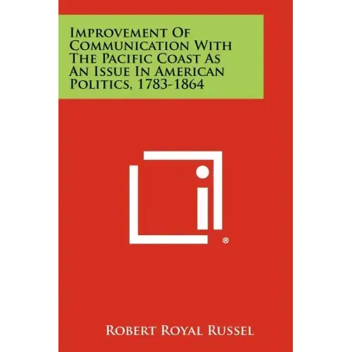 Improvement of Communication with the Pacific Coast as an Issue in American Politics, 1783-1864
