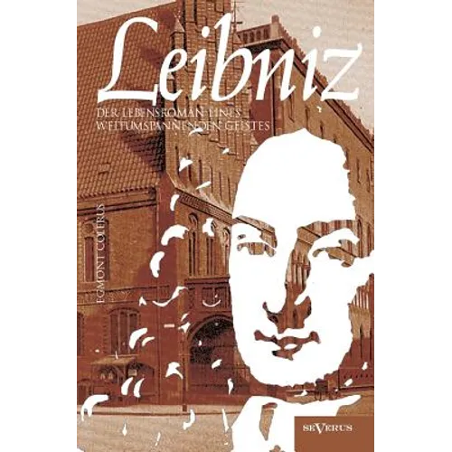 Leibniz: Der Lebensroman eines weltumspannenden Geistes