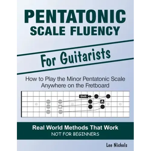 Pentatonic Scale Fluency: Learn How To Play the Minor Pentatonic Scale Effortlessly Anywhere on the Fretboard