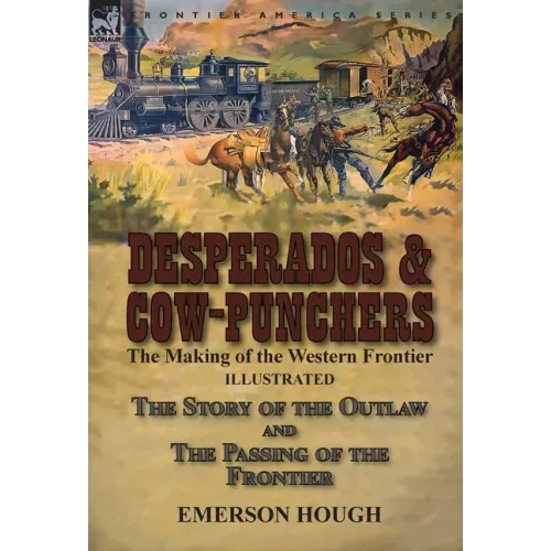 Desperados & Cow-Punchers: the Making of the Western Frontier-The Story of the Outlaw and The Passing of the Frontier