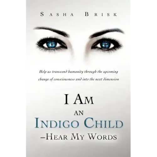I Am an Indigo Child - Hear My Words: Help Us Transcend Humanity Through the Upcoming Change of Consciousness and Into the Next Dimension