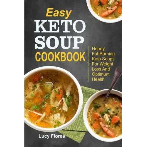 Easy Keto Soup Cookbook: Hearty Fat-Burning Keto Soups For Weight Loss And Optimum Health
