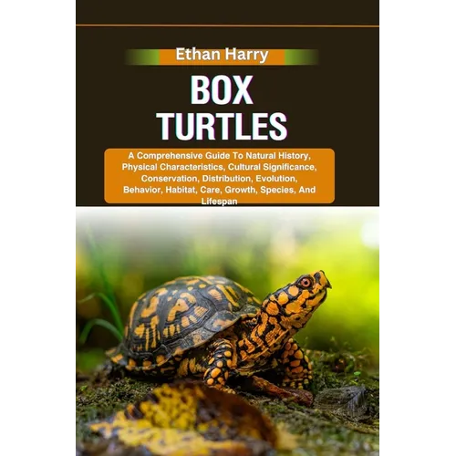 Box Turtles: A Comprehensive Guide To Natural History, Physical Characteristics, Cultural Significance, Conservation, Distribution,