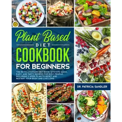 Plant Based Diet Cookbook For Beginners: The revolutionary diet book with 275 quick, easy and tasty recipes for busy people, including 3 Weeks Plan to