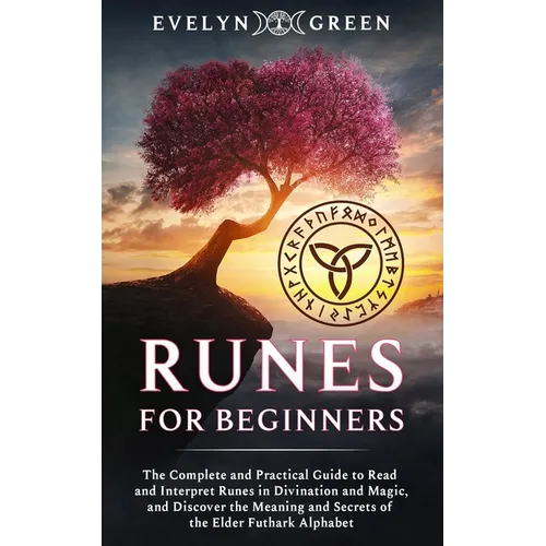 Runes for Beginners: The Complete and Practical Guide to Read and Interpret Runes in Divination and Magic, and Discover the Meaning and Sec