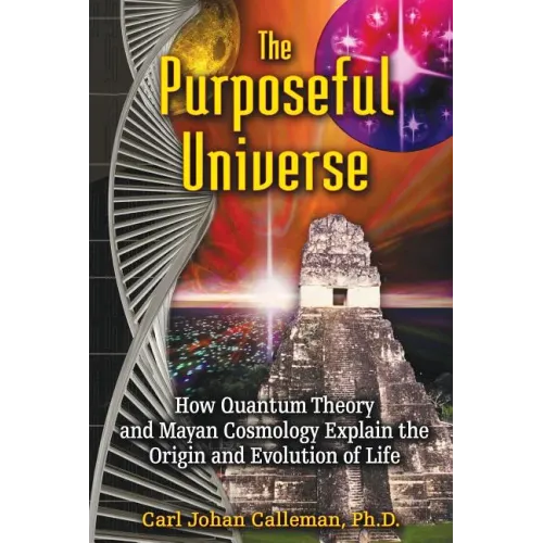 The Purposeful Universe: How Quantum Theory and Mayan Cosmology Explain the Origin and Evolution of Life