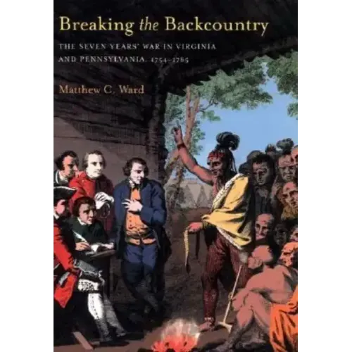 Breaking the Backcountry: Seven Years War in Virginia and Pennsylvania 1754-1765