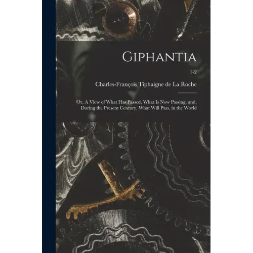 Giphantia: or, A View of What Has Passed, What is Now Passing, and, During the Present Century, What Will Pass, in the World; 1-2