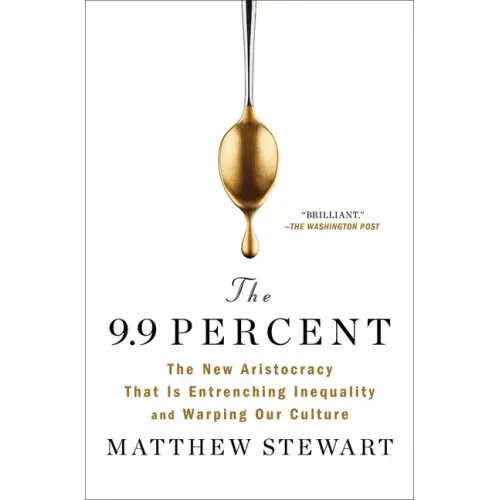 The 9.9 Percent: The New Aristocracy That Is Entrenching Inequality and Warping Our Culture
