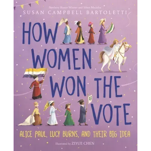 How Women Won the Vote: Alice Paul, Lucy Burns, and Their Big Idea
