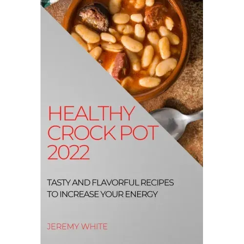 Healthy Crock Pot 2022: Tasty and Flavorful Recipes to Increase Your Energy