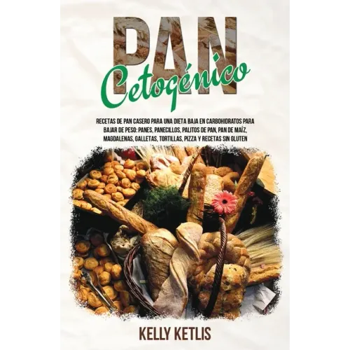 Pan Cetogénico: Recetas de Pan Casero para una Dieta Baja en Carbohidratos para Bajar de Peso: Panes, Panecillos, Palitos de Pan, Pan