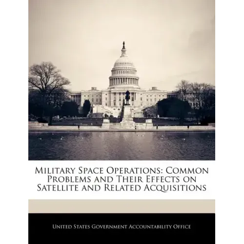 Military Space Operations: Common Problems and Their Effects on Satellite and Related Acquisitions