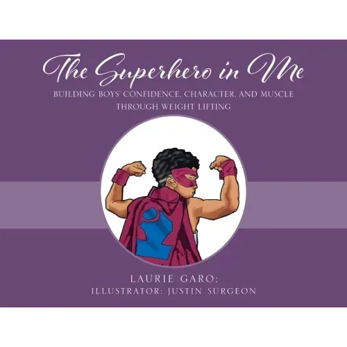 The Superhero in Me: Building Boys' Confidence, Character and Muscle Through Weight Lifting