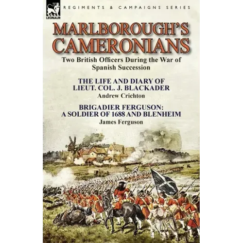 Marlborough's Cameronians: Two British Officers During the War of Spanish Succession-The Life and Diary of Lieut. Col. J. Blackader by Andrew Crichton