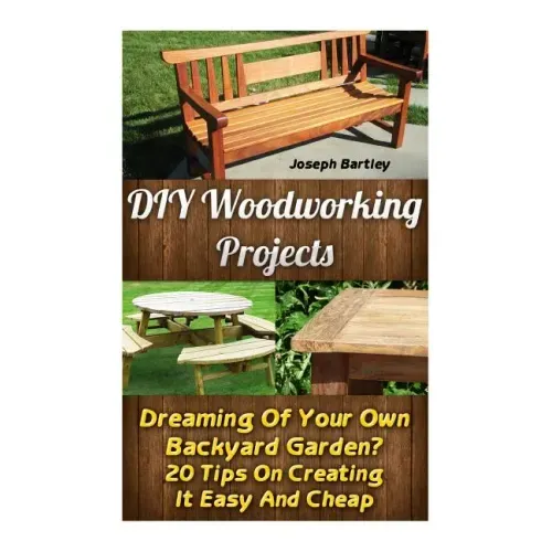 DIY Woodworking Projects: Dreaming Of Your Own Backyard Garden? 20 Tips On Creating It Easy And Cheap: (DIY Palette Projects, DIY Upcycle, Palle
