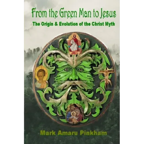 From the Green Man to Jesus: The Origin and Evolution of the Christ Myth