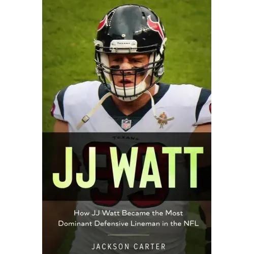 JJ Watt: How JJ Watt Became the Most Dominant Defensive Lineman in the NFL