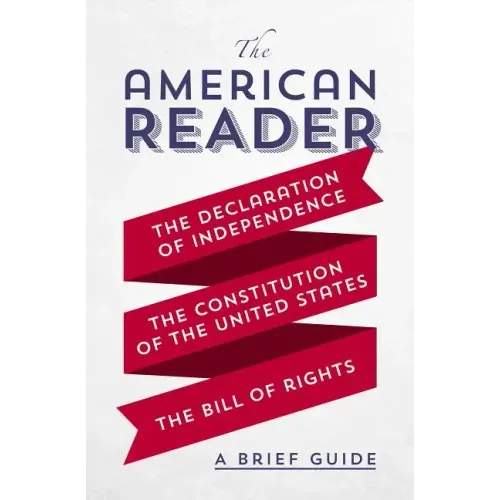 The American Reader: A Brief Guide to the Declaration of Independence, the Constitution of the United States, and the Bill of Rights