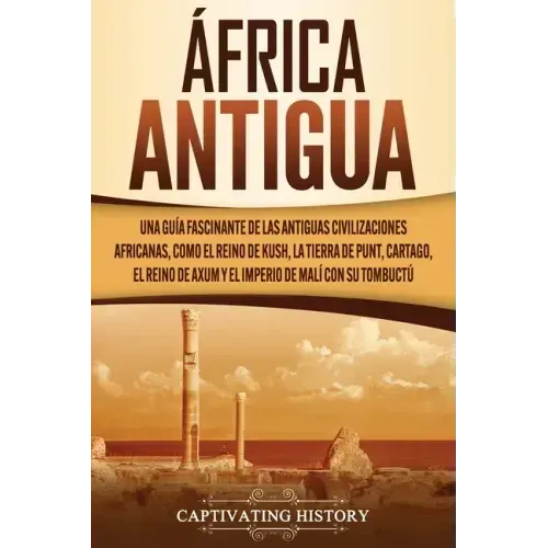 África antigua: Una guía fascinante de las antiguas civilizaciones africanas, como el Reino de Kush, la Tierra de Punt, Cartago, el Re