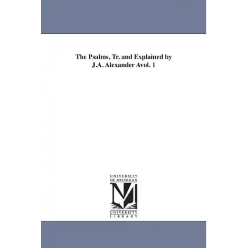 The Psalms, Tr. and Explained by J.A. Alexander Avol. 1