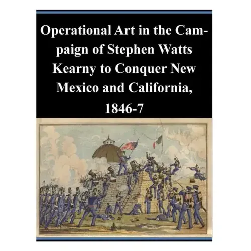Operational Art in the Campaign of Stephen Watts Kearny to Conquer New Mexico and California, 1846-7