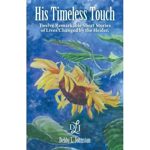 His Timeless Touch: Twelve Remarkable Short Stories of Lives Changed by the Healer.
